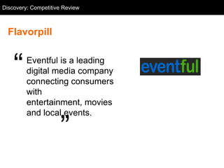 Discovery: Competitive Flavorpill
  Competitive Review: Review



  Flavorpill


    ―    Eventful is a leading
         digital media company
         connecting consumers
         with
         entertainment, movies
         and local events.

                       ‖
 