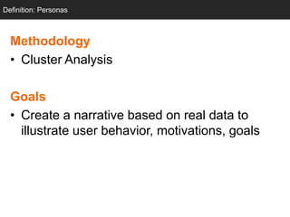 Definition: Personas
  Personas



  Methodology
  • Cluster Analysis

  Goals
  • Create a narrative based on real data to
    illustrate user behavior, motivations, goals
 