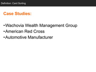 Definition: Card Sorting



  Case Studies:

  •Wachovia Wealth Management Group
  •American Red Cross
  •Automotive Manufacturer
 