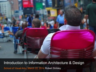 Introduction to Information Architecture & Design
School of Visual Arts | March 22, 2014 Robert Stribley
 