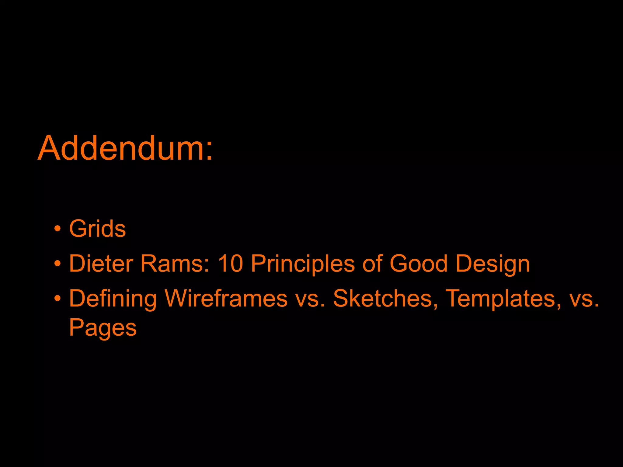 Design: Sketching
Wireframe & Prototyping Tools
Axure
Dreamweaver
InDesign
Visio
Design: Wireframes
Addendum:
• Grids
• Dieter Rams: 10 Principles of Good Design
• Defining Wireframes vs. Sketches, Templates, vs.
Pages
 