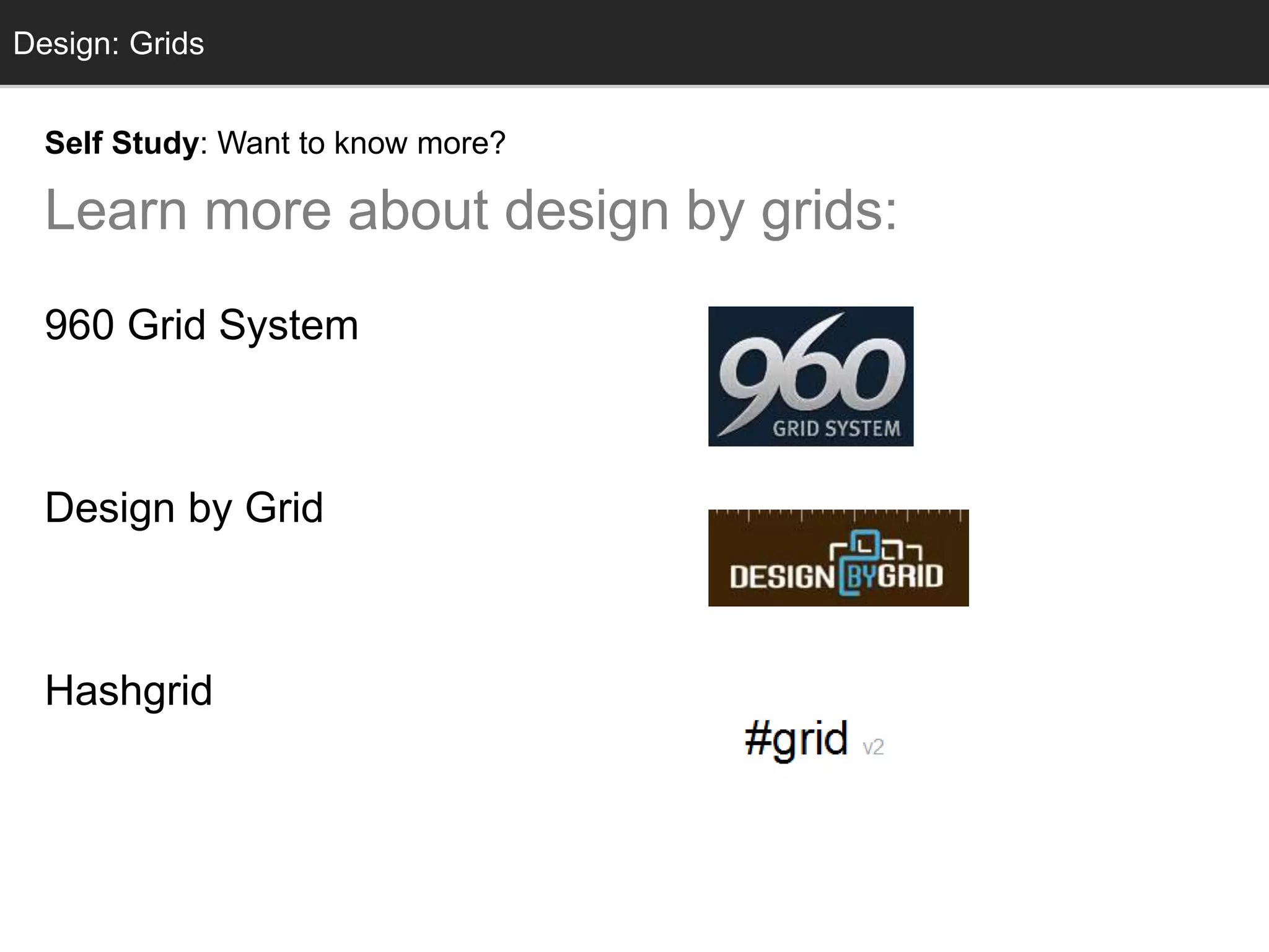Grids
Self Study: Want to know more?
Learn more about design by grids:
960 Grid System
960.gs
Design by Grid
www.designbygrid.com
Hashgrid
www.hashgrid.com
Design: Grids
 