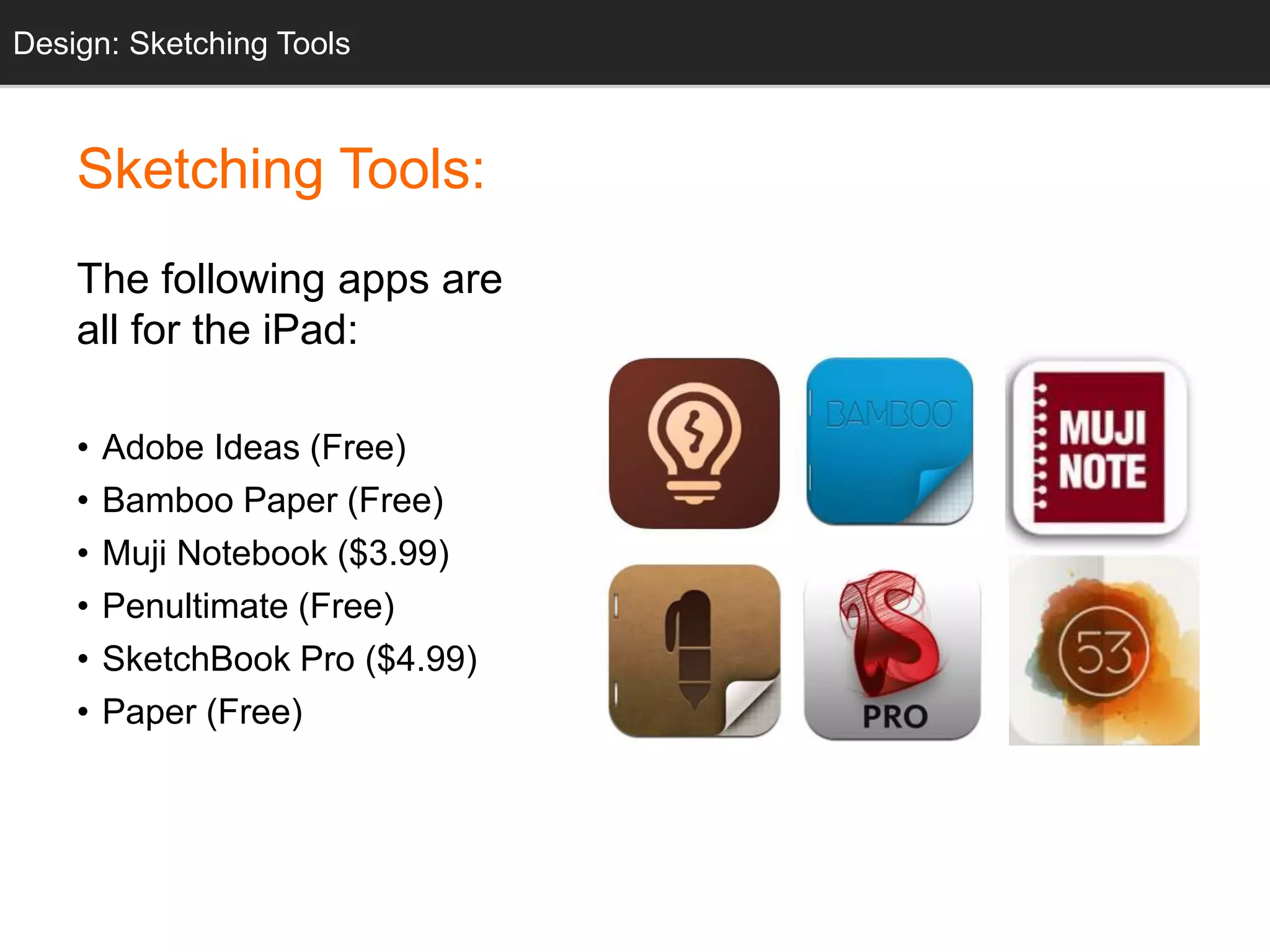 Sketching Tools:
The following apps are
all for the iPad:
• Adobe Ideas (Free)
• Bamboo Paper (Free)
• Muji Notebook ($3.99)
• Penultimate (Free)
• SketchBook Pro ($4.99)
• Paper (Free)
InfoDesign: Sketching Tools
 