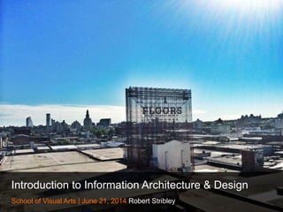 Introduction to Information Architecture & Design
School of Visual Arts | June 21, 2014 Robert Stribley
 