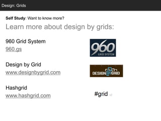 Design: Grids
  Grids


  Self Study: Want to know more?

  Learn more about design by grids:
  960 Grid System
  960.gs

  Design by Grid
  www.designbygrid.com

  Hashgrid
  www.hashgrid.com
 