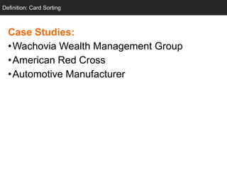 Definition: Card Sorting



  Case Studies:
  •Wachovia Wealth Management Group
  •American Red Cross
  •Automotive Manufacturer
 