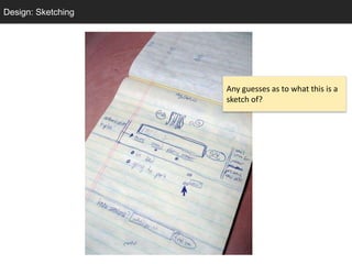 Design: Sketching
  Sketching




                    Any guesses as to what this is a
                    sketch of?
 