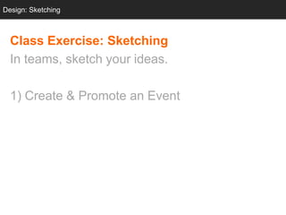 Design: Sketching
  Design: Sketching



  Class Exercise: Sketching
  In teams, sketch your ideas.

  1) Create & Promote an Event
 