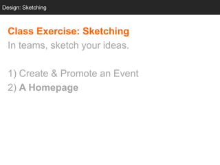 Design: Sketching
  Design: Sketching



  Class Exercise: Sketching
  In teams, sketch your ideas.

  1) Create & Promote an Event
  2) A Homepage
 