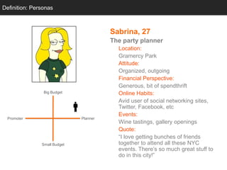 Definition: Personas
Personas

Sabrina, 27
The party planner

Big Budget

Planner

Promoter

Small Budget

Location:
Grame...