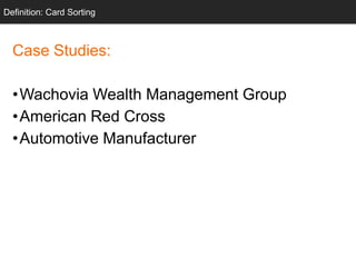 Definition: Card Sorting

Case Studies:

•Wachovia Wealth Management Group
•American Red Cross
•Automotive Manufacturer

 