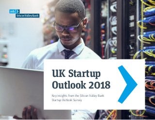UK Startup
Outlook 2018
Key insights from the Silicon Valley Bank
Startup Outlook Survey
 