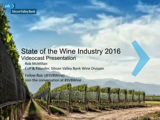 State of the Wine Industry 2016
Videocast Presentation
Rob McMillan
EVP & Founder, Silicon Valley Bank Wine Division
Follow Rob (@SVBWine)
Join the conversation at #SVBWine
 