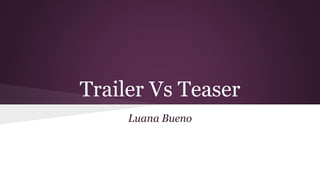 Trailer Vs Teaser
Luana Bueno
 