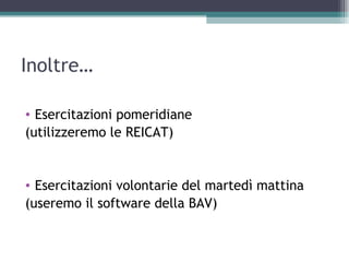 Inoltre…

• Esercitazioni pomeridiane
(utilizzeremo le REICAT)


• Esercitazioni volontarie del martedì mattina
(useremo il software della BAV)
 