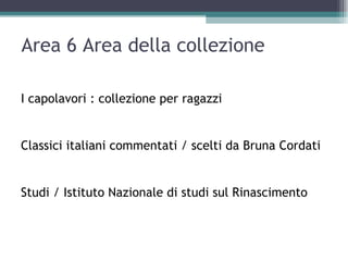 Area 6 Area della collezione

I capolavori : collezione per ragazzi


Classici italiani commentati / scelti da Bruna Cordati


Studi / Istituto Nazionale di studi sul Rinascimento
 