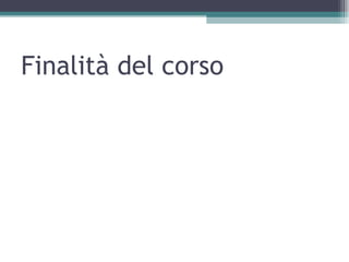 Finalità del corso
 