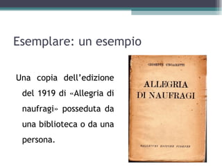 Esemplare: un esempio

Una copia dell’edizione
 del 1919 di «Allegria di
 naufragi» posseduta da
 una biblioteca o da una
 persona.
 