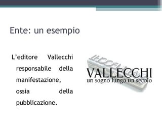 Ente: un esempio

L’editore   Vallecchi
 responsabile     della
 manifestazione,
 ossia            della
 pubblicazione.
 