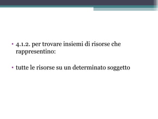 • 4.1.2. per trovare insiemi di risorse che
  rappresentino:

• tutte le risorse su un determinato soggetto
 
