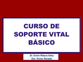 CURSO DE
SOPORTE VITAL
BÁSICO
Dr. Erwin Ribera Añez
Dra. Vivian Dorado
 