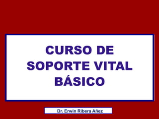 CURSO DE
SOPORTE VITAL
BÁSICO
Dr. Erwin Ribera Añez
 