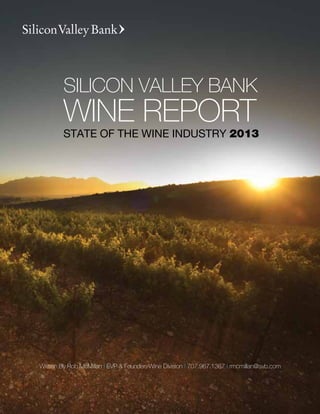 SILICON VALLEY BANK
        WINE REPORT
        STATE OF THE WINE INDUSTRY 2013




Written By Rob McMillan | EVP & Founder, Wine Division | 707.967.1367 | rmcmillan@svb.com
 