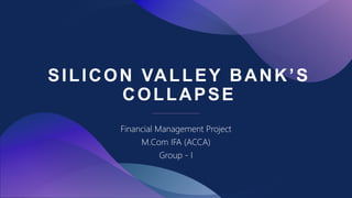 SILICON VALLEY BANK’S
COLLAPSE
Financial Management Project
M.Com IFA (ACCA)
Group - I
 
