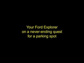 Your Ford Explorer
on a never-ending quest
   for a parking spot
 