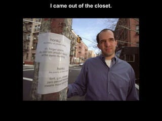 I came out of the closet.
 