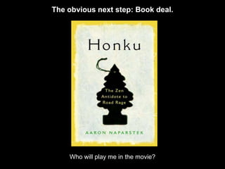 The obvious next step: Book deal.




    Who will play me in the movie?
 