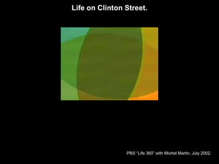 Life on Clinton Street.




                PBS “Life 360” with Michel Martin, July 2002.
 