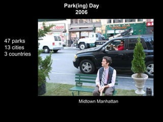 Park(ing) Day
                  2006




47 parks
13 cities
3 countries




                   Midtown Manhattan
 