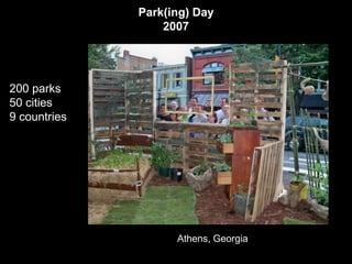 Park(ing) Day
                  2007




200 parks
50 cities
9 countries




                    Athens, Georgia
 