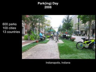 Park(ing) Day
                   2008




600 parks
100 cities
13 countries




                    Indianapolis, Indiana
 