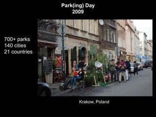 Park(ing) Day
                   2009




700+ parks
140 cities
21 countries




                     Krakow, Poland
 