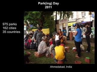 Park(ing) Day
                   2011




975 parks
162 cities
35 countries




                      Ahmedabad, India
 