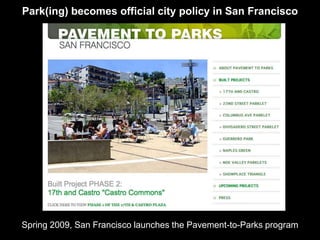 Park(ing) becomes official city policy in San Francisco




Spring 2009, San Francisco launches the Pavement-to-Parks program
 