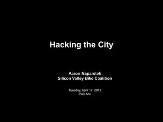 Hacking the City


        Aaron Naparstek
  Silicon Valley Bike Coalition

       Tuesday, April 17, 2012
             Palo Alto
 