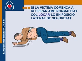 SI LA VÍCTIMA COMENÇA A RESPIRAR AMB NORMALITAT COL ·LOCAR -LO EN POSICIÓ LATERAL DE SEGURETAT 