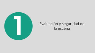 Evaluación y seguridad de
la escena
 