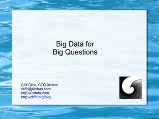 Big Data for
Big Questions
Cliff Click, CTO 0xdata
cliffc@0xdata.com
http://0xdata.com
http://cliffc.org/blog
 