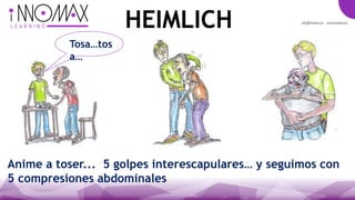 Tosa…tos
a…
Anime a toser... 5 golpes interescapulares… y seguimos con
5 compresiones abdominales
HEIMLICH
 