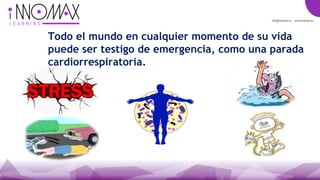 Todo el mundo en cualquier momento de su vida
puede ser testigo de emergencia, como una parada
cardiorrespiratoria.
 