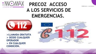 PRECOZ ACCESO
A LOS SERVICIOS DE
EMERGENCIAS.
LLAMADA GRATUITA
 DESDE CUALQUIER
OPERADOR
 EN CUALQUIER
CONDICIÓN.
 