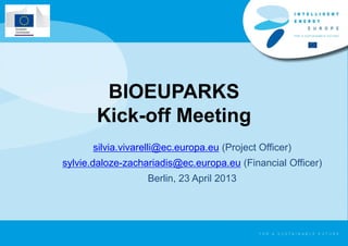 BIOEUPARKS
Kick-off Meeting
silvia.vivarelli@ec.europa.eu (Project Officer)
sylvie.daloze-zachariadis@ec.europa.eu (Financial Officer)
Berlin, 23 April 2013
 