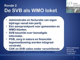 Ronde 2

De SVB als WMO loket
• Administratie en facturatie van eigen
bijdrage vanuit één partij
• Eén aanspreekpunt voor ...