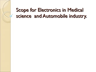 Scope for Electronics in Medical science  and Automobile industry. 