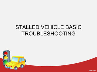 STALLED VEHICLE BASIC
TROUBLESHOOTING
 