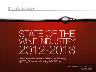 Join the conversation on Twitter by following
@SVB_Financial and using #SVBWine

                                                Rob McMillan, EVP & Founder
                                                               April 17, 2012
 